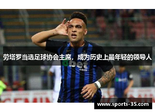 劳塔罗当选足球协会主席，成为历史上最年轻的领导人