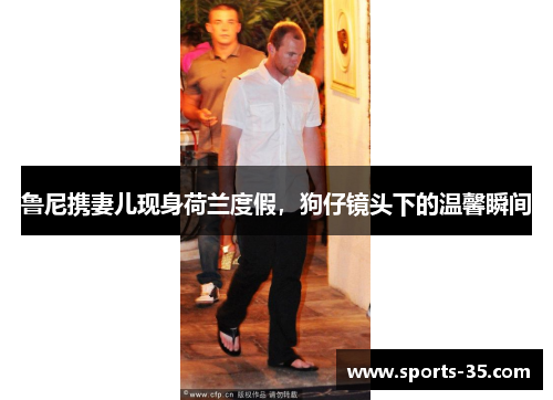 鲁尼携妻儿现身荷兰度假，狗仔镜头下的温馨瞬间