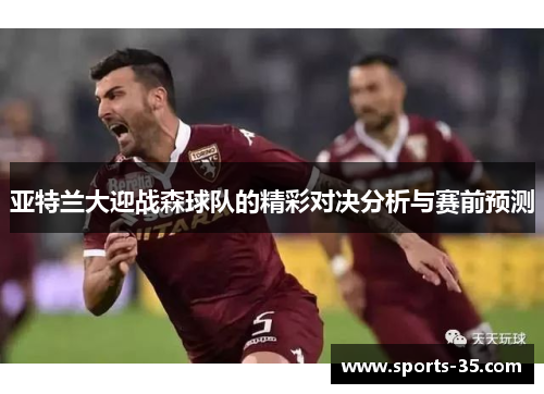 亚特兰大迎战森球队的精彩对决分析与赛前预测