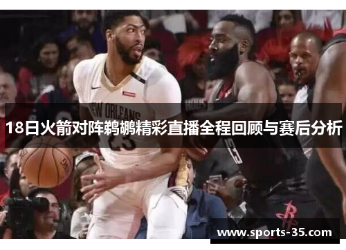 18日火箭对阵鹈鹕精彩直播全程回顾与赛后分析