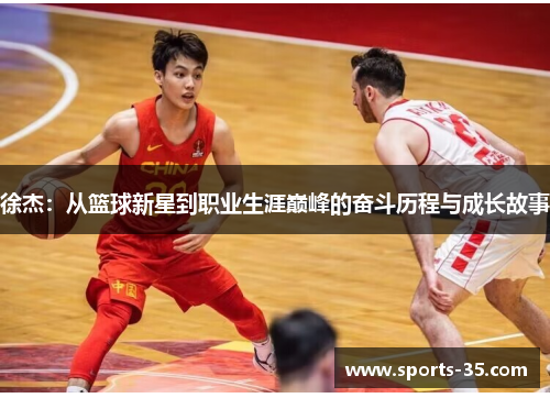 徐杰：从篮球新星到职业生涯巅峰的奋斗历程与成长故事